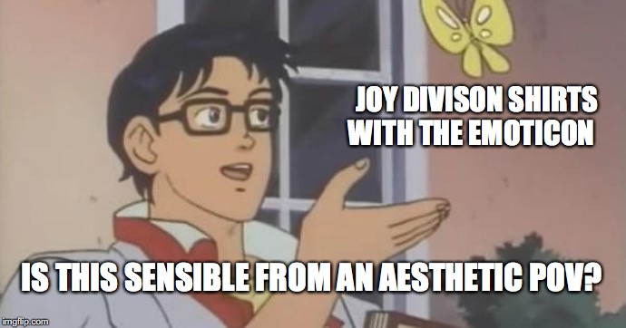 joy division one | JOY DIVISON SHIRTS WITH THE EMOTICON; IS THIS SENSIBLE FROM AN AESTHETIC POV? | image tagged in is this a pigeon | made w/ Imgflip meme maker