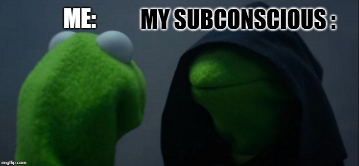 its true | MY SUBCONSCIOUS :; ME: | image tagged in memes,evil kermit | made w/ Imgflip meme maker