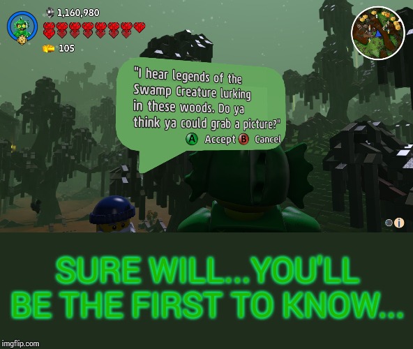 Swamp Creature is Close | SURE WILL...YOU'LL BE THE FIRST TO KNOW... | image tagged in lego,swamp creature,gaming | made w/ Imgflip meme maker