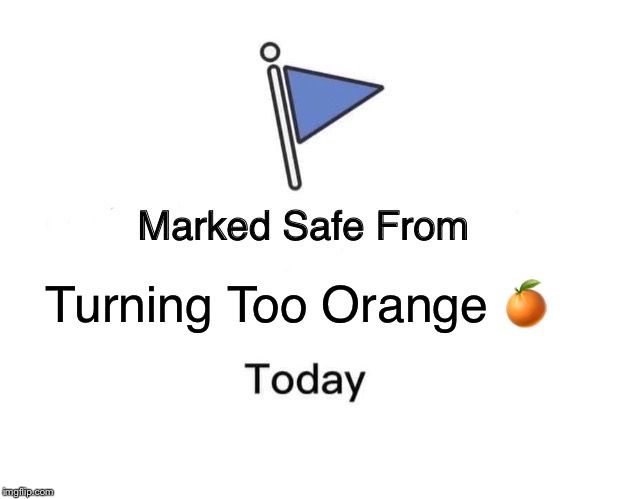 Marked Safe From Meme | Turning Too Orange 🍊 | image tagged in memes,marked safe from | made w/ Imgflip meme maker