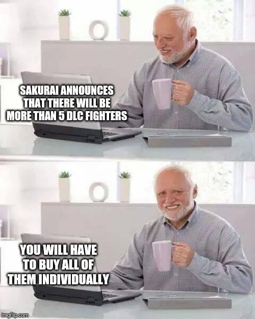 Hide the Pain Harold Meme | SAKURAI ANNOUNCES THAT THERE WILL BE MORE THAN 5 DLC FIGHTERS; YOU WILL HAVE TO BUY ALL OF THEM INDIVIDUALLY | image tagged in memes,hide the pain harold | made w/ Imgflip meme maker