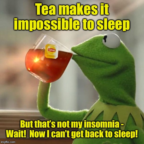 All night long! | Tea makes it impossible to sleep; But that’s not my insomnia - Wait!  Now I can’t get back to sleep! | image tagged in memes,but thats none of my business,kermit the frog,drinking tea,caffeine,insomnia | made w/ Imgflip meme maker