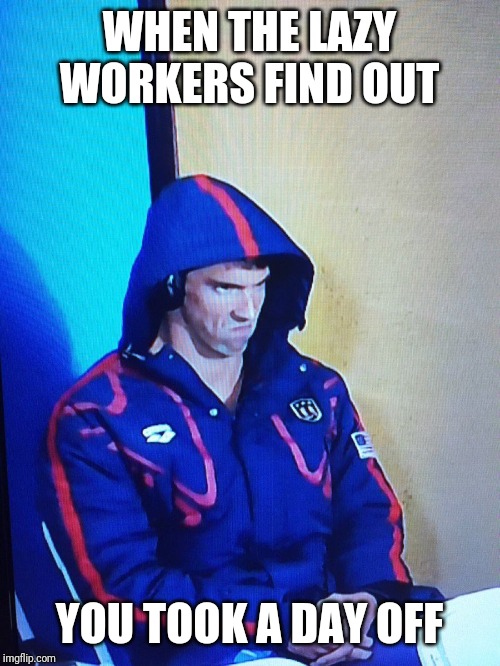 Annoyed Phelps | WHEN THE LAZY WORKERS FIND OUT; YOU TOOK A DAY OFF | image tagged in annoyed phelps | made w/ Imgflip meme maker