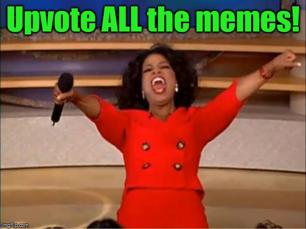 Oprah You Get A Meme | Upvote ALL the memes! | image tagged in memes,oprah you get a | made w/ Imgflip meme maker