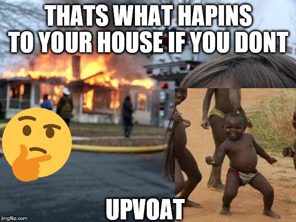 Disaster Girl Meme | THATS WHAT HAPINS TO YOUR HOUSE IF YOU DONT; UPVOAT | image tagged in memes,disaster girl | made w/ Imgflip meme maker