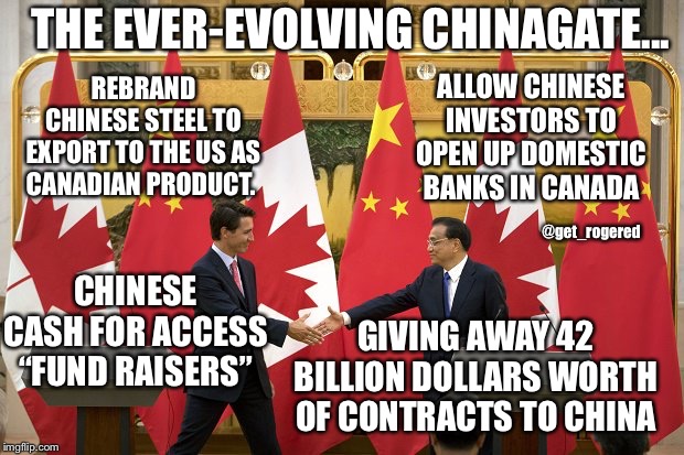 Trudeau Chinagate | THE EVER-EVOLVING CHINAGATE... REBRAND CHINESE STEEL TO EXPORT TO THE US AS CANADIAN PRODUCT. ALLOW CHINESE INVESTORS TO OPEN UP DOMESTIC BANKS IN CANADA; @get_rogered; CHINESE CASH FOR ACCESS “FUND RAISERS”; GIVING AWAY 42 BILLION DOLLARS WORTH OF CONTRACTS TO CHINA | image tagged in trudeau chinagate | made w/ Imgflip meme maker