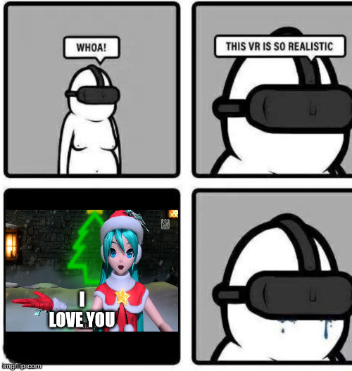 Realistic vr | I LOVE YOU | image tagged in crying,hatsune miku,i love you,christmas,weeaboo | made w/ Imgflip meme maker
