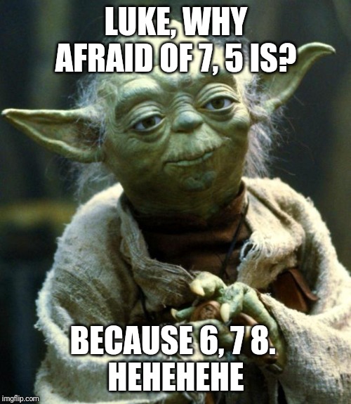 Star Wars Yoda | LUKE, WHY AFRAID OF 7, 5 IS? BECAUSE 6, 7 8. 
HEHEHEHE | image tagged in memes,star wars yoda | made w/ Imgflip meme maker