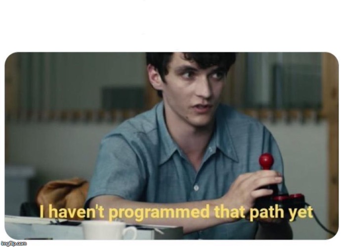 I Haven't Programmed That Path Yet | image tagged in i haven't programmed that path yet | made w/ Imgflip meme maker