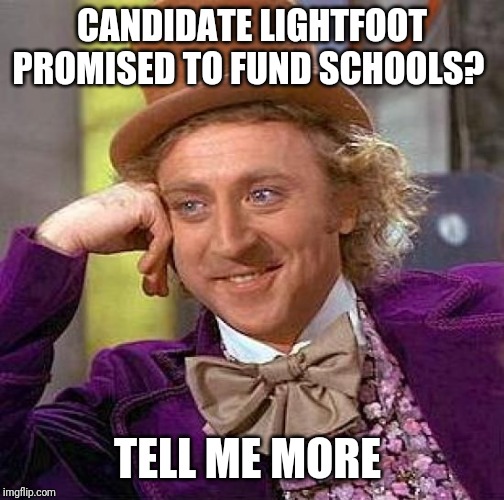 Creepy Condescending Wonka | CANDIDATE LIGHTFOOT PROMISED TO FUND SCHOOLS? TELL ME MORE | image tagged in memes,creepy condescending wonka | made w/ Imgflip meme maker