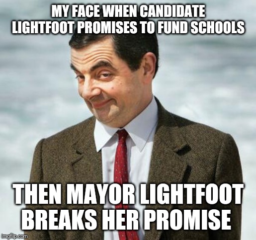 mr bean | MY FACE WHEN CANDIDATE LIGHTFOOT PROMISES TO FUND SCHOOLS; THEN MAYOR LIGHTFOOT BREAKS HER PROMISE | image tagged in mr bean | made w/ Imgflip meme maker
