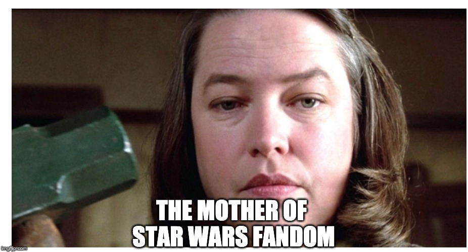 THE MOTHER OF 
STAR WARS FANDOM | image tagged in misery | made w/ Imgflip meme maker