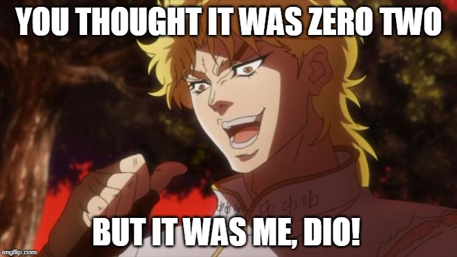 But it was me Dio | YOU THOUGHT IT WAS ZERO TWO; BUT IT WAS ME, DIO! | image tagged in but it was me dio | made w/ Imgflip meme maker