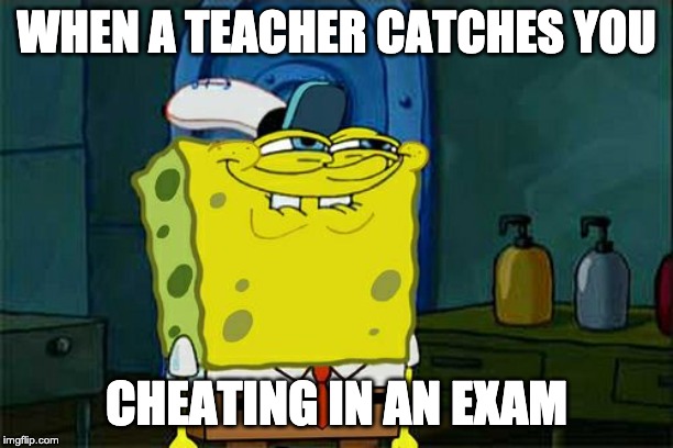 Don't You Squidward | WHEN A TEACHER CATCHES YOU; CHEATING IN AN EXAM | image tagged in memes,dont you squidward | made w/ Imgflip meme maker