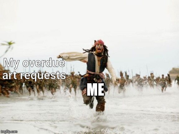 Jack Sparrow Being Chased Meme | My overdue art requests; ME | image tagged in memes,jack sparrow being chased | made w/ Imgflip meme maker