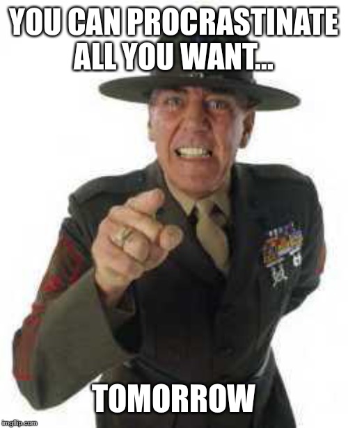 marine drill | YOU CAN PROCRASTINATE ALL YOU WANT... TOMORROW | image tagged in marine drill | made w/ Imgflip meme maker
