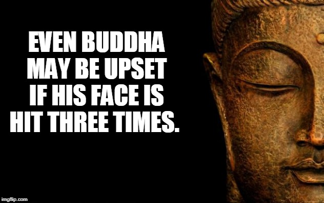 Buddha - Quotes | EVEN BUDDHA MAY BE UPSET IF HIS FACE IS HIT THREE TIMES. | image tagged in buddha - quotes | made w/ Imgflip meme maker