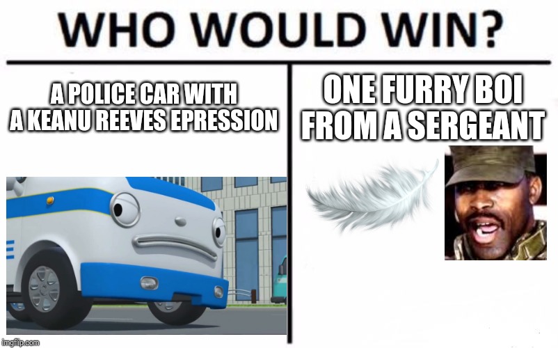 Who would win | A POLICE CAR WITH A KEANU REEVES EPRESSION; ONE FURRY BOI FROM A SERGEANT | image tagged in memes,who would win,halo,tayo | made w/ Imgflip meme maker