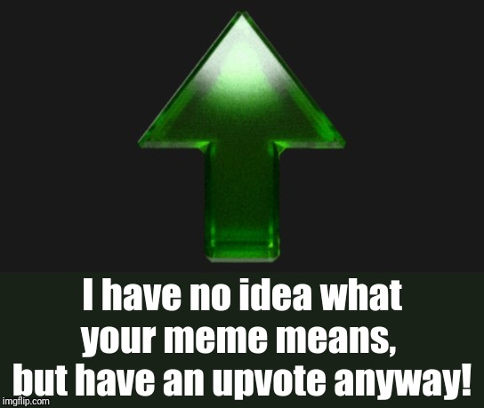 Upvote | I have no idea what your meme means,  but have an upvote anyway! | image tagged in upvote | made w/ Imgflip meme maker