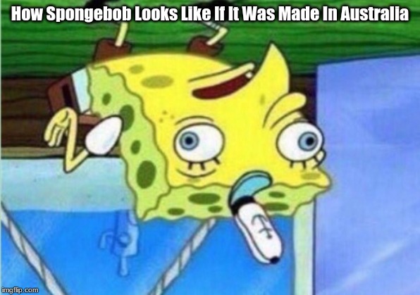 Mocking Spongebob | How Spongebob Looks Like If It Was Made In Australia | image tagged in memes,mocking spongebob,australia,spongebob | made w/ Imgflip meme maker