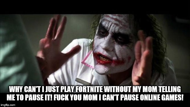 No one BATS an eye | WHY CAN'T I JUST PLAY FORTNITE WITHOUT MY MOM TELLING ME TO PAUSE IT! F**K YOU MOM I CAN'T PAUSE ONLINE GAMES! | image tagged in no one bats an eye | made w/ Imgflip meme maker