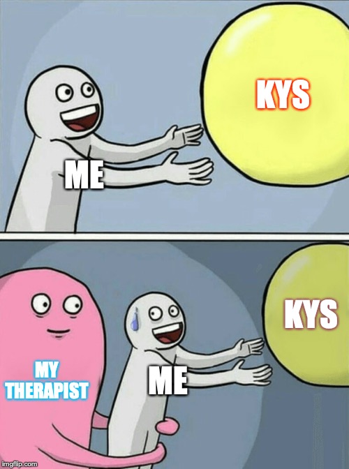 Running Away Balloon | KYS; ME; KYS; MY THERAPIST; ME | image tagged in memes,running away balloon | made w/ Imgflip meme maker