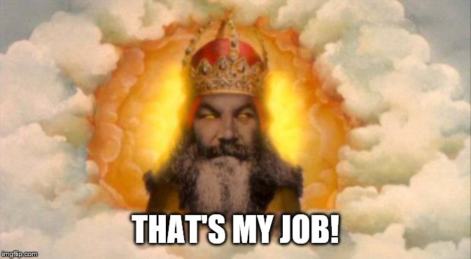 monty python god | THAT'S MY JOB! | image tagged in monty python god | made w/ Imgflip meme maker