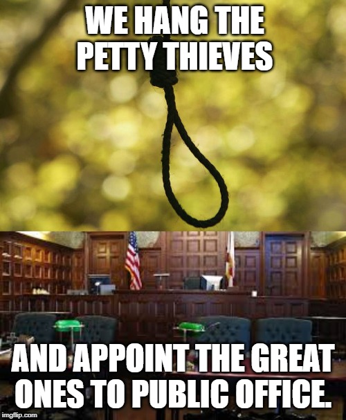 Aesop | WE HANG THE PETTY THIEVES; AND APPOINT THE GREAT ONES TO PUBLIC OFFICE. | image tagged in quotes | made w/ Imgflip meme maker
