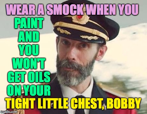 Captain Obvious | WEAR A SMOCK WHEN YOU TIGHT LITTLE CHEST, BOBBY PAINT AND YOU WON'T GET OILS ON YOUR | image tagged in captain obvious | made w/ Imgflip meme maker