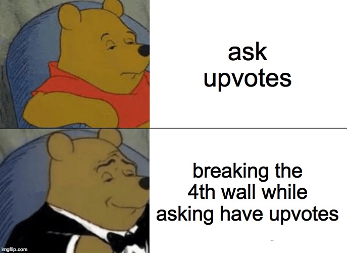 Tuxedo Winnie The Pooh | ask upvotes; breaking the 4th wall while asking have upvotes | image tagged in memes,tuxedo winnie the pooh | made w/ Imgflip meme maker