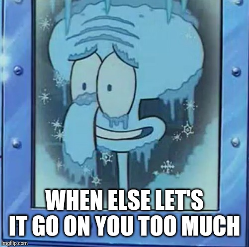 Frozen Squidward | WHEN ELSE LET'S IT GO ON YOU TOO MUCH | image tagged in frozen squidward,memes | made w/ Imgflip meme maker
