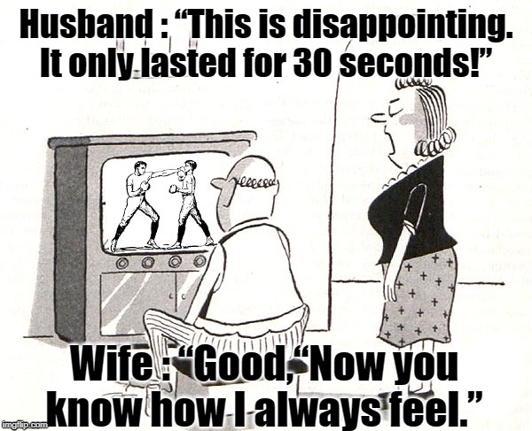 Boxing | Husband : “This is disappointing. It only lasted for 30 seconds!”; Wife : “Good,“Now you know how I always feel.” | image tagged in funny | made w/ Imgflip meme maker
