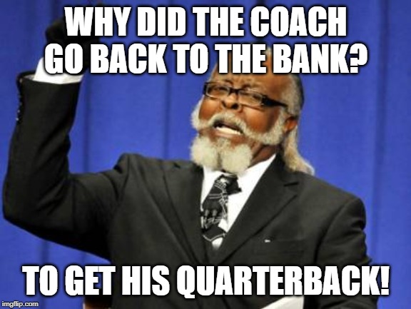 Too Damn High | WHY DID THE COACH GO BACK TO THE BANK? TO GET HIS QUARTERBACK! | image tagged in memes,too damn high | made w/ Imgflip meme maker