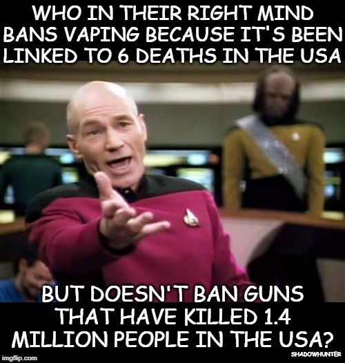 Picard Wtf | WHO IN THEIR RIGHT MIND BANS VAPING BECAUSE IT'S BEEN LINKED TO 6 DEATHS IN THE USA; BUT DOESN'T BAN GUNS THAT HAVE KILLED 1.4 MILLION PEOPLE IN THE USA? SHADOWHUNTER | image tagged in memes,picard wtf | made w/ Imgflip meme maker