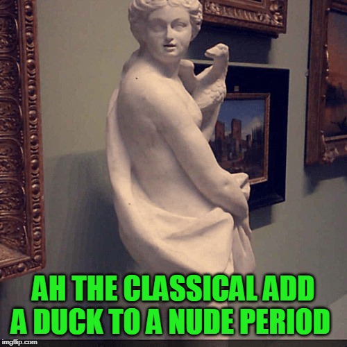 I may not know art, but I know a duck when I see one | AH THE CLASSICAL ADD A DUCK TO A NUDE PERIOD | image tagged in just a joke,or is it | made w/ Imgflip meme maker