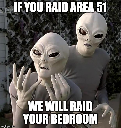 Aliens | IF YOU RAID AREA 51 WE WILL RAID YOUR BEDROOM | image tagged in aliens | made w/ Imgflip meme maker