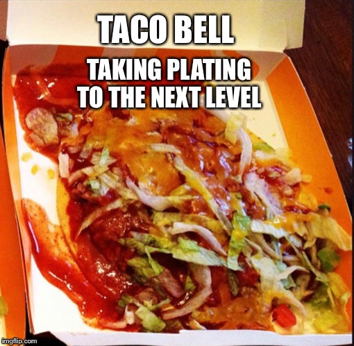 TACO BELL; TAKING PLATING TO THE NEXT LEVEL | image tagged in taco bell,food,foodies,plating,foodmemes,taco bell memes | made w/ Imgflip meme maker