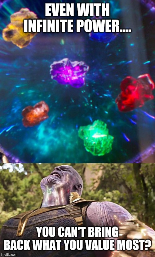 Thanos Infinity Stones | EVEN WITH INFINITE POWER.... YOU CAN'T BRING BACK WHAT YOU VALUE MOST? | image tagged in thanos infinity stones | made w/ Imgflip meme maker