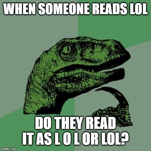 Philosoraptor | WHEN SOMEONE READS LOL; DO THEY READ IT AS L O L OR LOL? | image tagged in memes,philosoraptor | made w/ Imgflip meme maker