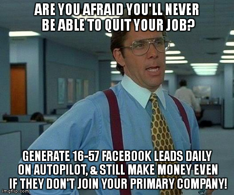 That Would Be Great Meme | ARE YOU AFRAID YOU'LL NEVER BE ABLE TO QUIT YOUR JOB? GENERATE 16-57 FACEBOOK LEADS DAILY ON AUTOPILOT, & STILL MAKE MONEY EVEN IF THEY DON' | image tagged in memes,that would be great | made w/ Imgflip meme maker