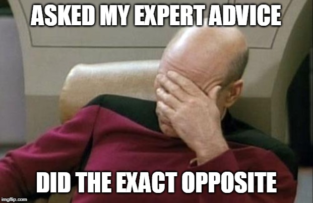 Captain Picard Facepalm | ASKED MY EXPERT ADVICE; DID THE EXACT OPPOSITE | image tagged in memes,captain picard facepalm | made w/ Imgflip meme maker