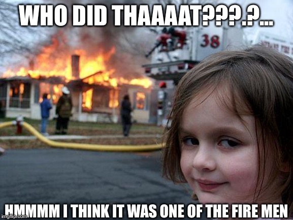 Haha little sisters be like: | WHO DID THAAAAT???.?... HMMMM I THINK IT WAS ONE OF THE FIRE MEN | image tagged in memes,funny memes | made w/ Imgflip meme maker
