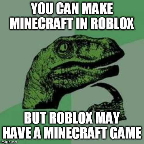 Time raptor  | YOU CAN MAKE MINECRAFT IN ROBLOX BUT ROBLOX MAY HAVE A MINECRAFT GAME | image tagged in time raptor | made w/ Imgflip meme maker