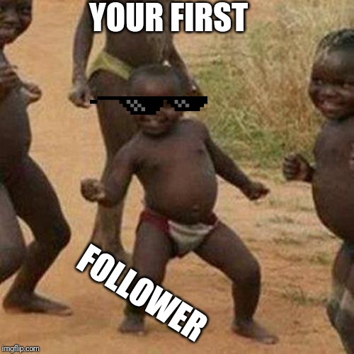 Third World Success Kid Meme | YOUR FIRST FOLLOWER | image tagged in memes,third world success kid | made w/ Imgflip meme maker