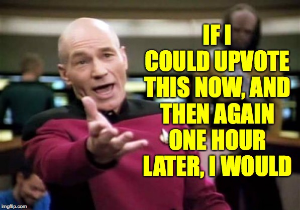 Picard Wtf Meme | IF I COULD UPVOTE THIS NOW, AND THEN AGAIN ONE HOUR LATER, I WOULD | image tagged in memes,picard wtf | made w/ Imgflip meme maker
