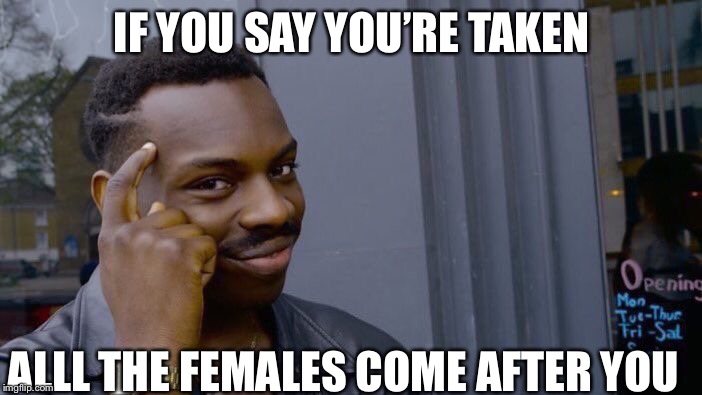 Roll Safe Think About It Meme | IF YOU SAY YOU’RE TAKEN; ALLL THE FEMALES COME AFTER YOU | image tagged in memes,roll safe think about it | made w/ Imgflip meme maker