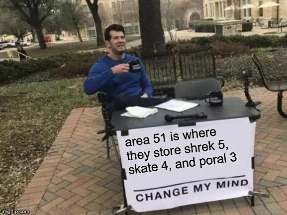 Change My Mind Meme | area 51 is where they store shrek 5, skate 4, and poral 3 | image tagged in memes,change my mind | made w/ Imgflip meme maker