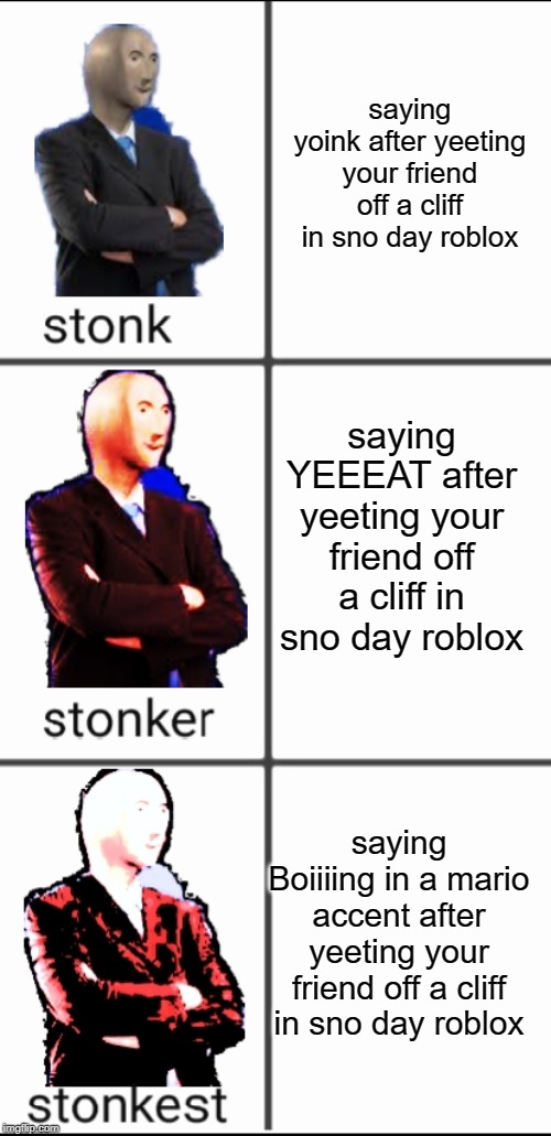 Stonk by level | saying yoink after yeeting your friend off a cliff in sno day roblox; saying YEEEAT after yeeting your friend off a cliff in sno day roblox; saying Boiiiing in a mario accent after yeeting your friend off a cliff in sno day roblox | image tagged in stonk by level | made w/ Imgflip meme maker