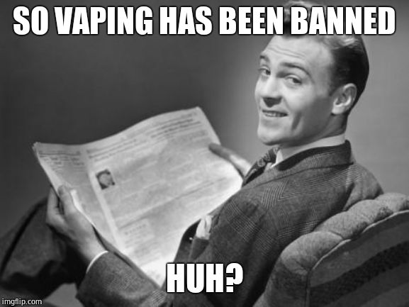 50's newspaper | SO VAPING HAS BEEN BANNED HUH? | image tagged in 50's newspaper | made w/ Imgflip meme maker