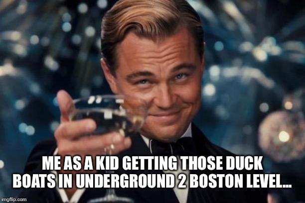 Leonardo Dicaprio Cheers | ME AS A KID GETTING THOSE DUCK BOATS IN UNDERGROUND 2 BOSTON LEVEL... | image tagged in memes,leonardo dicaprio cheers | made w/ Imgflip meme maker